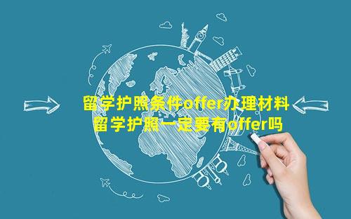 留学护照条件offer办理材料 留学护照一定要有offer吗